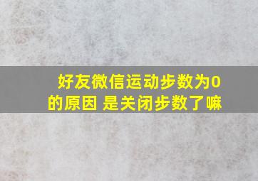 好友微信运动步数为0的原因 是关闭步数了嘛